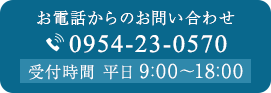 お電話からのお問い合わせ 0954-23-0570 受付時間 平日9:00~18:00